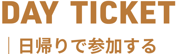 DAY TICKET 日帰りで参加する